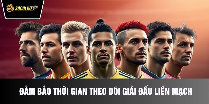 Đảm bảo thời gian theo dõi giải đấu liền mạch