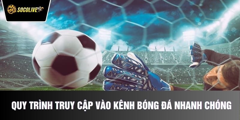 Quy trình truy cập vào kênh bóng đá nhanh chóng