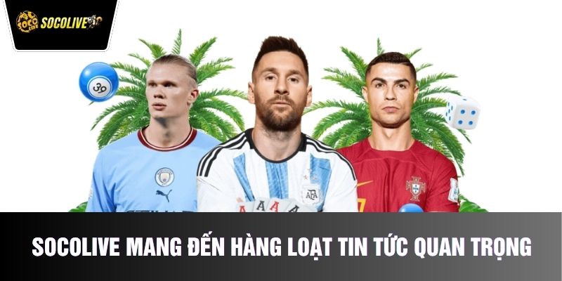 Socolive mang đến hàng loạt tin tức quan trọng về thể thao